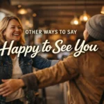 Other Ways to Say Happy to See You